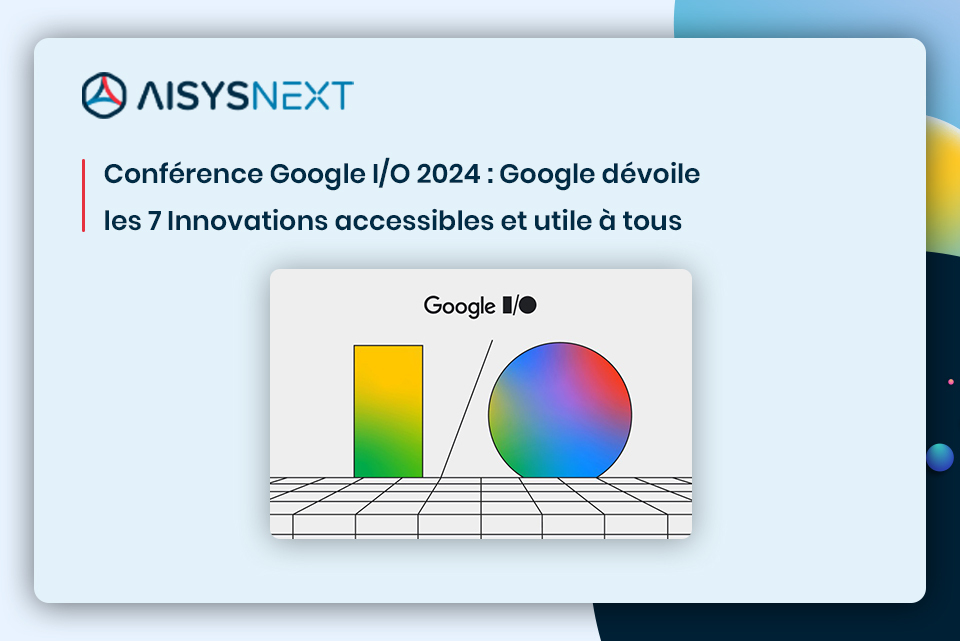 Conférence Google I/O 2024 : les 6 Innovations accessibles à tous